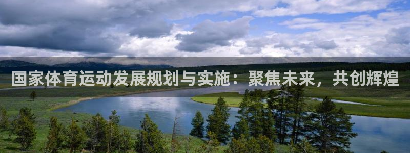 678体育官网下载：国家体育运动发展规划与实施：聚焦未来，共创辉煌