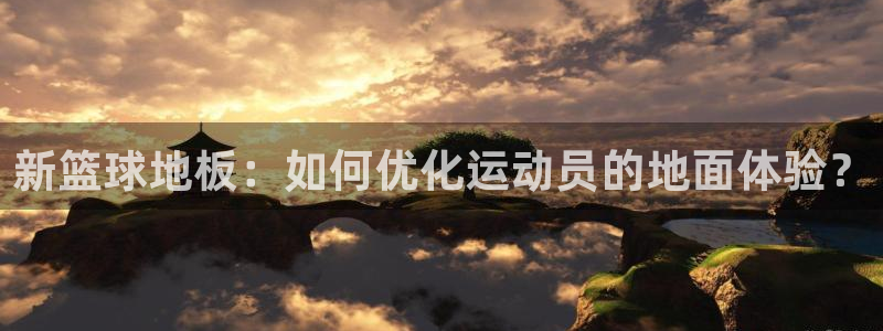 678体育官网地址：新篮球地板：如何优化运动员的地面体验？