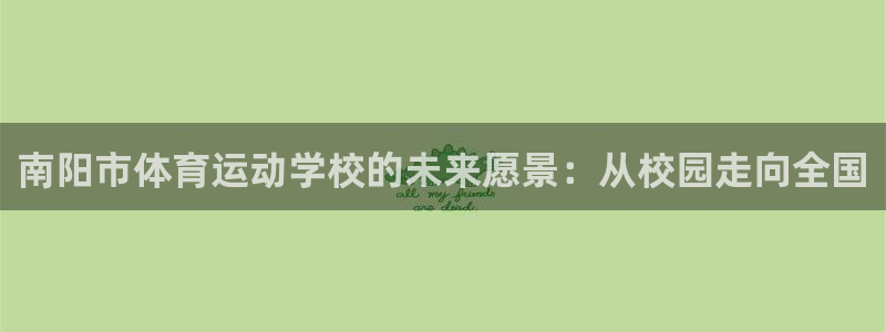 皇冠678体育：南阳市体育运动学校的未来愿景：从校园走向全国