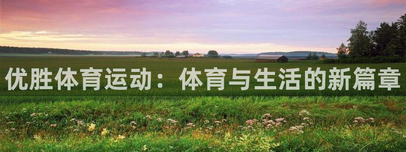 678体育官网下载：优胜体育运动：体育与生活的新篇章