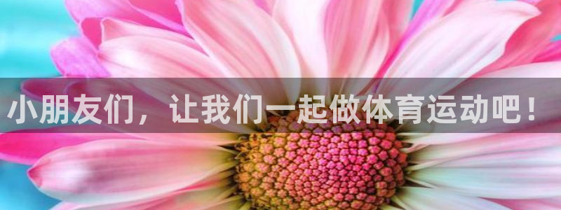 皇冠678体育：小朋友们，让我们一起做体育运动吧！
