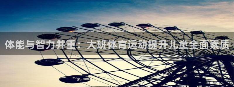 678体育官网下载：体能与智力并重：大班体育运动提升儿童全面素质