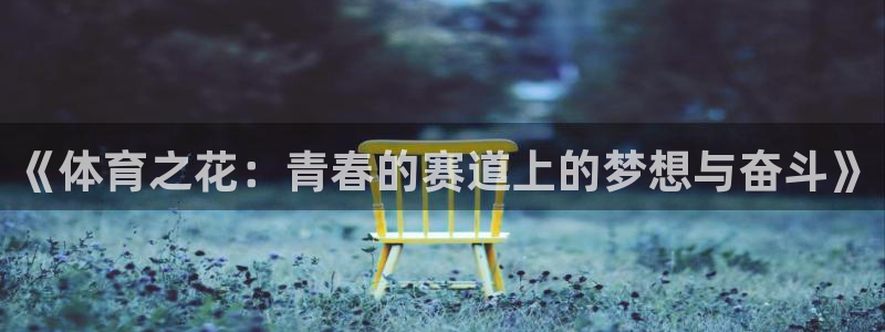 皇冠678体育：《体育之花：青春的赛道上的梦想与奋斗》